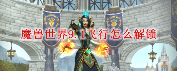 魔兽世界9.1飞行解锁条件大全_wow9.1飞行解锁条件汇总