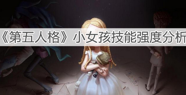 第五人格小女孩技能是测评分享：小女孩技能强度细节解读