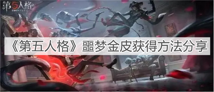 第五人格噩梦金皮获得方法攻略：噩梦金皮获得方法分享