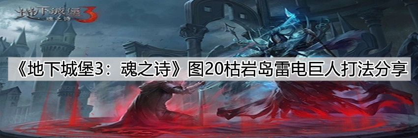 地下城堡3魂之诗图20枯岩岛雷电巨人打法推荐：枯岩岛雷电巨人打法分享