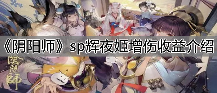 阴阳师SP辉夜姬增伤收益介绍：SP辉夜姬增伤收益分析