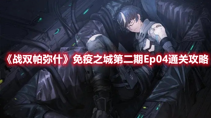 战双帕弥什免疫之城第二期Ep04怎么玩？免疫之城第二期Ep04玩法解析与分享