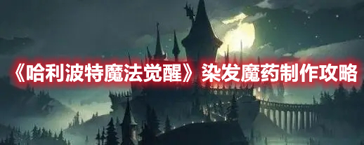 哈利波特魔法觉醒染发魔药怎么制作？染发魔药制作步骤分析与建议