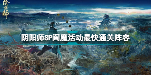 阴阳师SP阎魔活动副本如何进行速刷？SP阎魔活动副本速刷思路解析与技巧指南