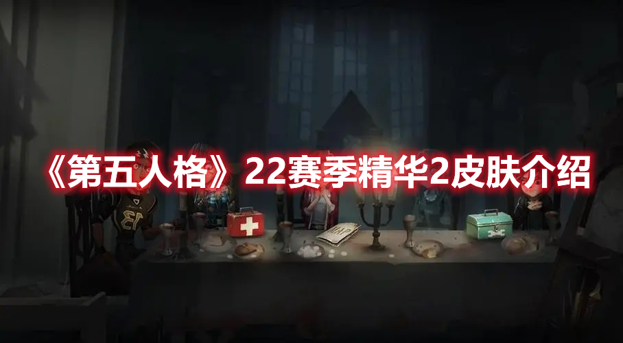 第五人格22赛季精华新皮肤是哪几位求生者？22赛季精华新皮肤指南与分享