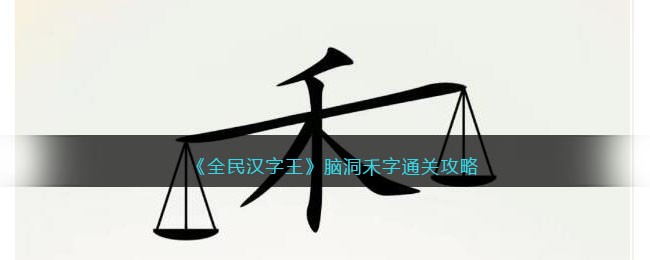 《全民汉字王》脑洞禾字通关攻略