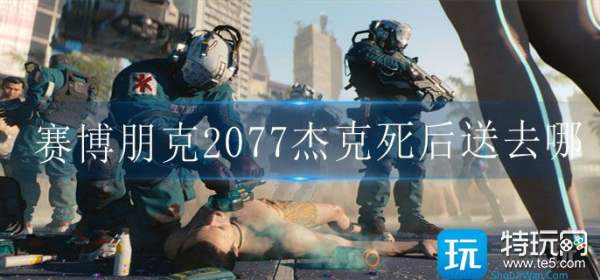 赛博朋克2077杰克死后送去哪