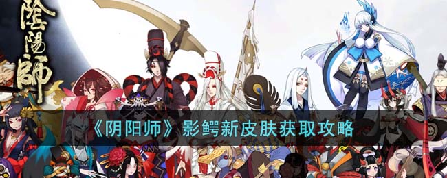 《阴阳师》影鳄新皮肤获取攻略