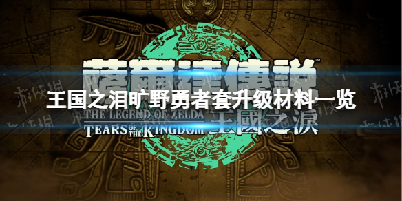 塞尔达传说王国之泪旷野勇者套升级材料一览[旷野勇者套升级材料是什么]