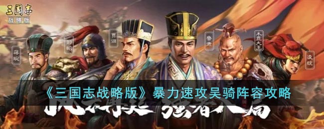 《三国志战略版》暴力速攻吴骑阵容攻略