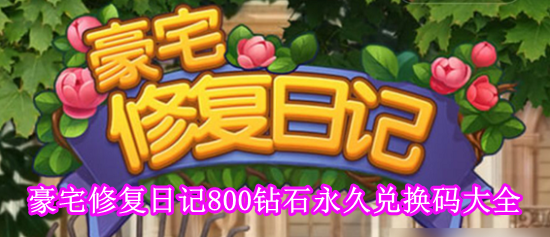 豪宅修复日记兑换码2023有哪些[豪宅修复日记800钻石永久兑换码大全]