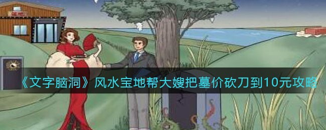 《文字脑洞》风水宝地帮大嫂把墓价砍刀到10元攻略