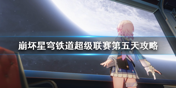 崩坏星穹铁道超级联赛第五天攻略[星穹铁道第五天怎么通关]