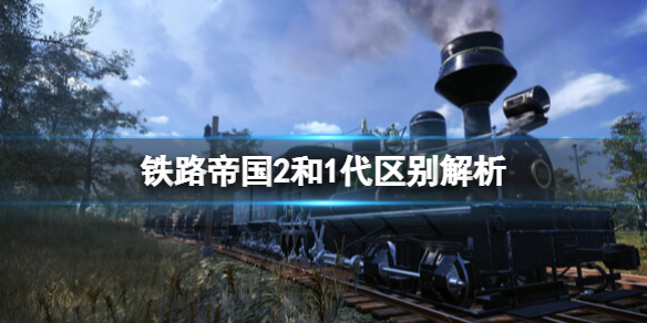 铁路帝国2和1代区别解析[铁路帝国2和1代区别有什么]