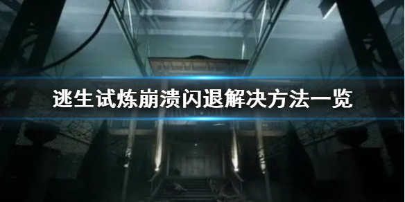 逃生试炼崩溃闪退解决方法一览[逃生试炼游戏奔溃怎么解决]