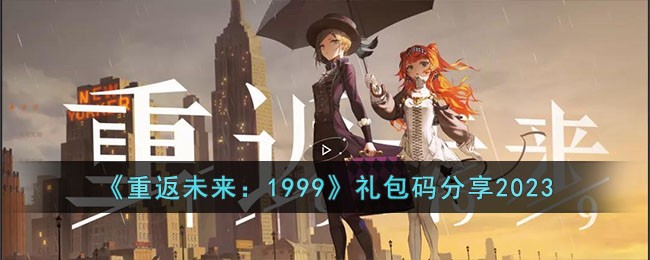 《重返未来：1999》礼包码分享2023