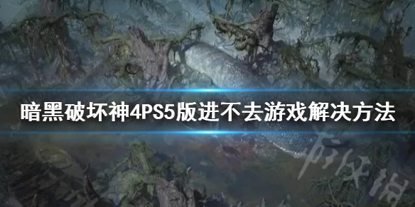 暗黑4PS5版进不去游戏解决方法[暗黑4PS5版进不去游戏怎么办]