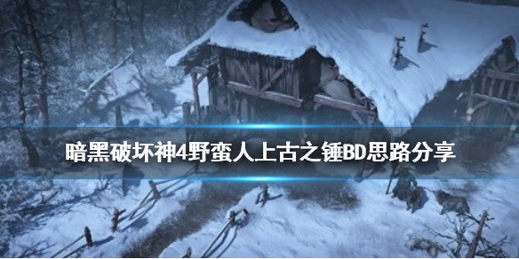 暗黑破坏神4野蛮人上古之锤BD思路分享[暗黑4上古之锤怎么玩]