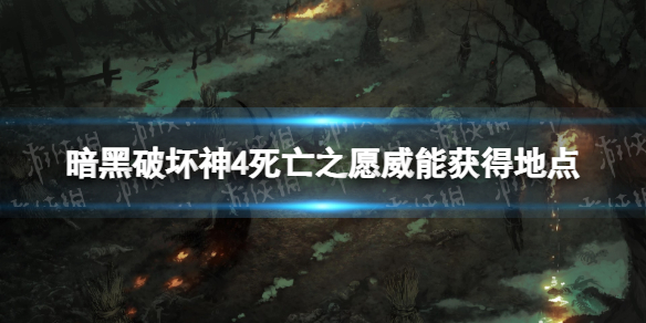 暗黑破坏神4死亡之愿威能怎么获得[暗黑4死亡之愿威能获得地点]