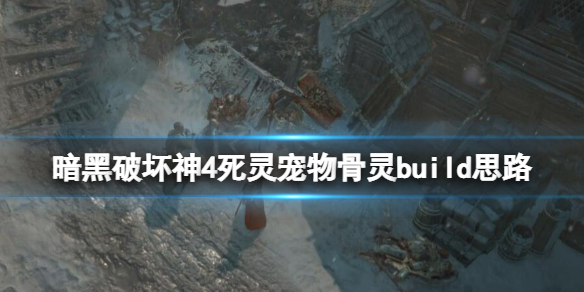 暗黑破坏神4死灵宠物骨灵build思路[死灵宠物骨灵怎么构筑]