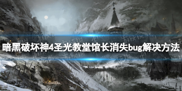 暗黑破坏神4圣光教堂馆长消失bug解决方法[暗黑4圣光教堂馆长消失怎么办]