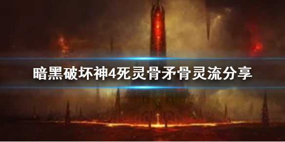 暗黑破坏神4死灵骨矛骨灵流分享[暗黑4死灵骨矛骨灵流怎么玩]