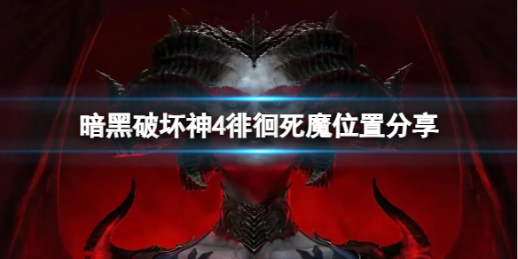 暗黑破坏神4徘徊死魔在哪[徘徊死魔位置分享]