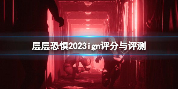 层层恐惧ign评分多少[层层恐惧2023ign评分与评测一览]