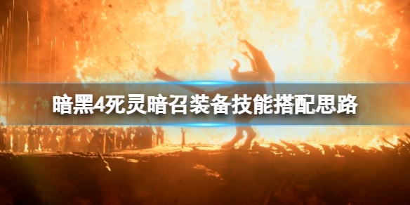 暗黑破坏神4死灵暗召装备技能搭配思路[死灵暗召流怎么搭配]