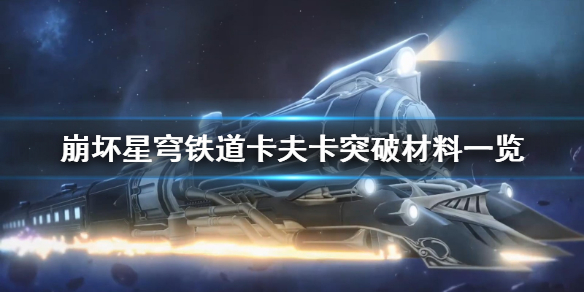 崩坏星穹铁道卡夫卡突破材料一览[星穹铁道突破材料是什么]