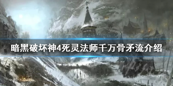 暗黑4死灵法师千万骨矛流介绍[暗黑4死灵法师千万骨矛流介绍]