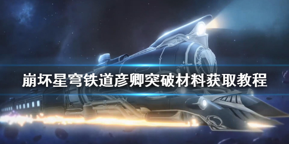 崩坏星穹铁道彦卿突破材料获取教程[星穹铁道材料怎么获取]