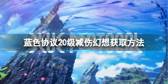 蓝色协议20级减伤幻想怎么获得[20级减伤幻想获取方法]