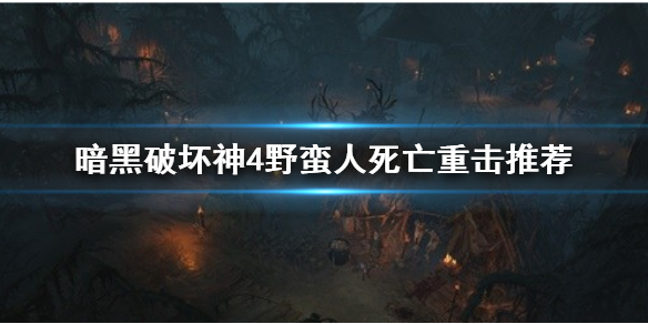 暗黑破坏神4野蛮人死亡重击推荐[暗黑破坏神4死亡重击怎么玩]