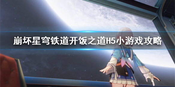 崩坏星穹铁道开饭之道H5小游戏攻略[星穹铁道小游戏怎么通关]