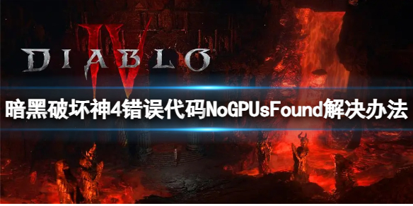 暗黑破坏神4错误代码NoGPUsFound[错误代码NoGPUsFound解决办法]