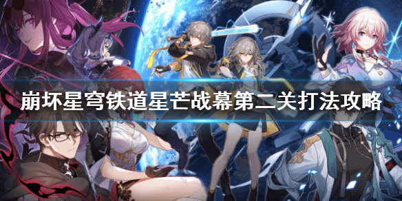 星穹铁道星芒战幕第二关打法攻略[星穹铁道第二关怎么完成]