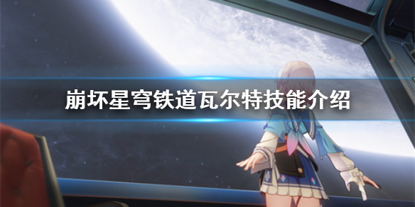 崩坏星穹铁道瓦尔特技能介绍[崩坏星穹铁道有哪些技能]