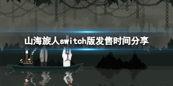 山海旅人switch版发售时间分享[switch版怎么样]