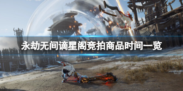 永劫无间谪星阁竞拍商品时间一览[谪星阁竞拍商品有哪些]