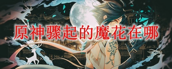 原神魔花在哪[原神魔花位置一览]