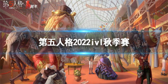 第五人格ivl秋季赛赛程怎么安排[2022ivl秋季赛赛程安排分享]