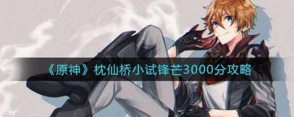 原神手游枕仙桥小试锋芒3000分攻略[具体打法介绍]