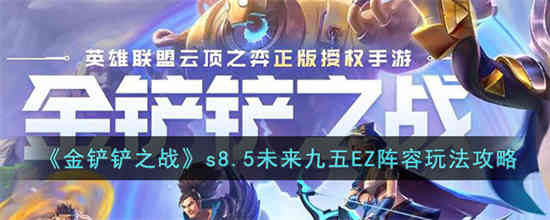 金铲铲之战s8.5未来九五EZ阵容怎么玩[s8.5未来九五EZ阵容玩法攻略]