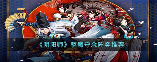 阴阳师驱魔守念阵容怎么玩[阴阳师驱魔守念阵容推荐]