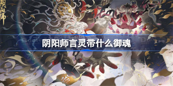 阴阳师言灵带什么御魂[阴阳师言灵御魂推荐]