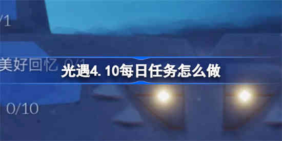 光遇4.10每日任务怎么做[光遇4.10每日任务在做法攻略]