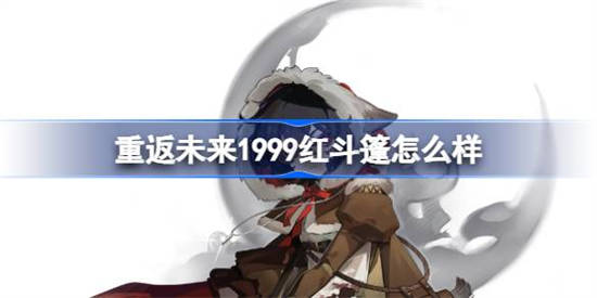 重返未来1999红斗篷怎么样[重返未来1999红斗篷技能介绍]