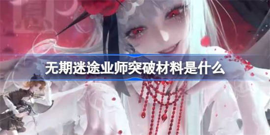 无期迷途业师突破材料是什么[无期迷途可可莉克突破培养攻略]