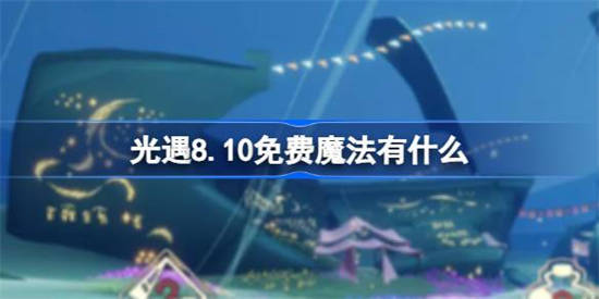 光遇8.10免费魔法有什么[光遇8月10日免费魔法收集攻略]